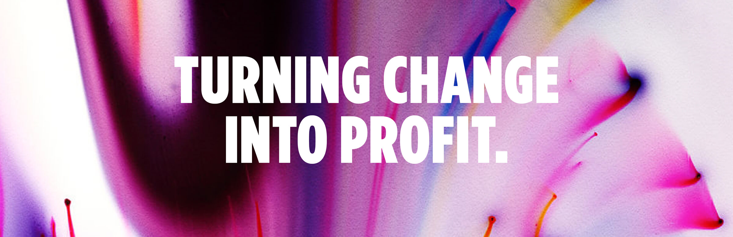Turning Change Into Profit. Turning Change Into Profit.